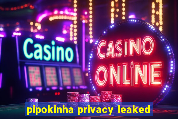 pipokinha privacy leaked